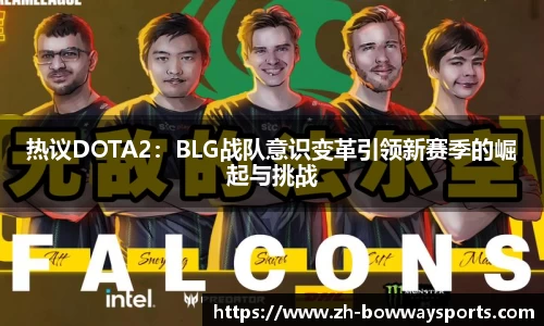 热议DOTA2：BLG战队意识变革引领新赛季的崛起与挑战