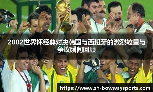 2002世界杯经典对决韩国与西班牙的激烈较量与争议瞬间回顾